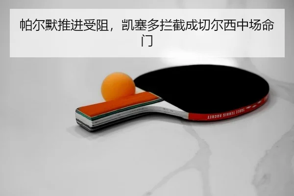 帕尔默推进受阻，凯塞多拦截成切尔西中场命门